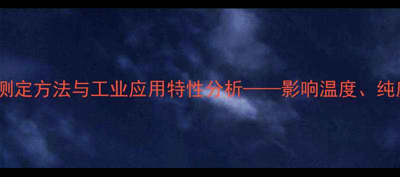 图片 甲基叔丁基醚凝点测定方法与工业应用特性分析——影响温度、纯度及储存条件的全1