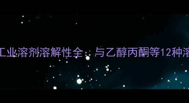 图片 甲基叔丁基醚工业溶剂溶解性全：与乙醇丙酮等12种溶剂的配伍指南