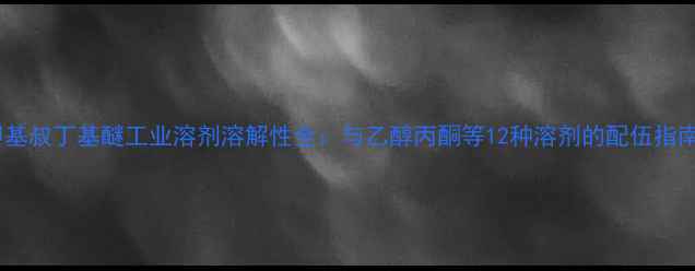 图片 甲基叔丁基醚工业溶剂溶解性全：与乙醇丙酮等12种溶剂的配伍指南1