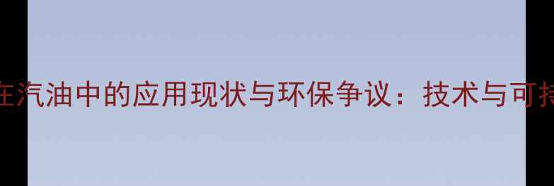 图片 甲基叔丁醚在汽油中的应用现状与环保争议：技术与可持续发展路径