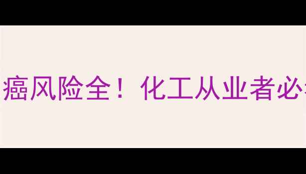 图片 甲基叔丁醚致癌风险全！化工从业者必看的安全指南