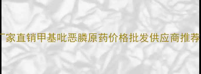 图片 甲基吡恶膦原药厂家直销甲基吡恶膦原药价格批发供应商推荐（附采购指南）1