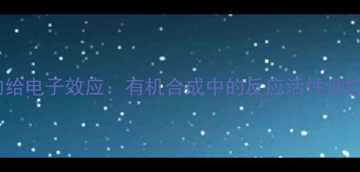 图片 甲基和二甲氨基的给电子效应：有机合成中的反应活性调控机制与应用实践1