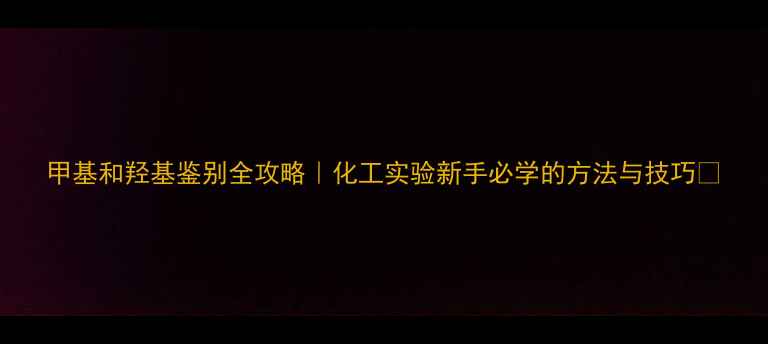 图片 甲基和羟基鉴别全攻略｜化工实验新手必学的方法与技巧✨