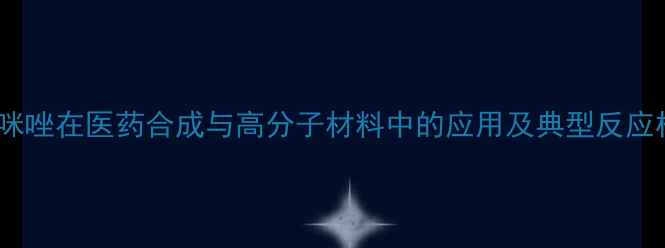 图片 甲基咪唑在医药合成与高分子材料中的应用及典型反应机制1