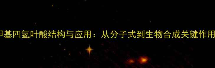 图片 甲基四氢叶酸结构与应用：从分子式到生物合成关键作用1