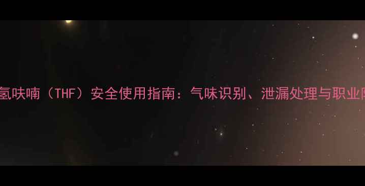 图片 甲基四氢呋喃（THF）安全使用指南：气味识别、泄漏处理与职业防护全1