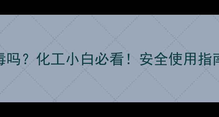 图片 甲基壬基甲酮有毒吗？化工小白必看！安全使用指南+替代方案全✨2