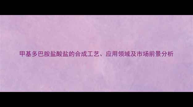 图片 甲基多巴胺盐酸盐的合成工艺、应用领域及市场前景分析