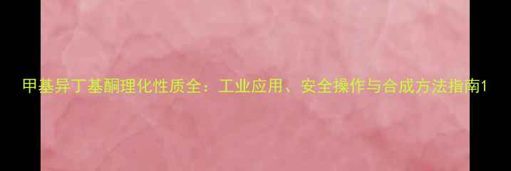 图片 甲基异丁基酮理化性质全：工业应用、安全操作与合成方法指南1