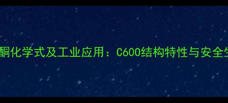 图片 甲基异丁酮化学式及工业应用：C60O结构特性与安全生产指南1