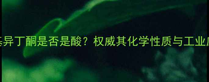 图片 甲基异丁酮是否是酸？权威其化学性质与工业应用
