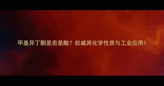 图片 甲基异丁酮是否是酸？权威其化学性质与工业应用1