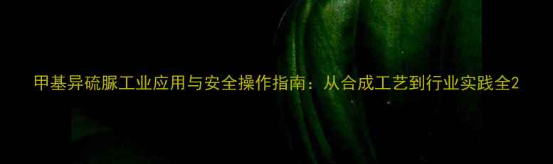 图片 甲基异硫脲工业应用与安全操作指南：从合成工艺到行业实践全2