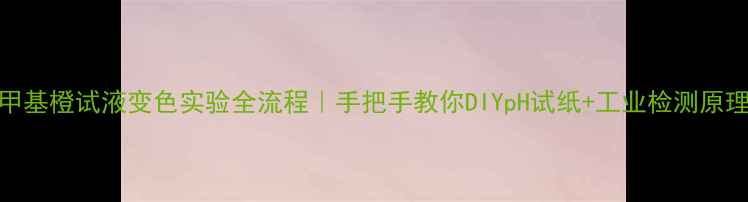 图片 甲基橙试液变色实验全流程｜手把手教你DIYpH试纸+工业检测原理