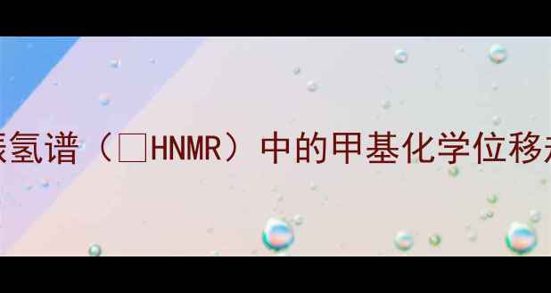 图片 甲基氢谱：核磁共振氢谱（¹HNMR）中的甲基化学位移规律与结构鉴定技巧