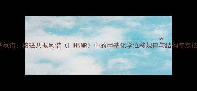 图片 甲基氢谱：核磁共振氢谱（¹HNMR）中的甲基化学位移规律与结构鉴定技巧2