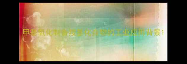 图片 甲基氧化制备羧基化合物的工业应用背景1