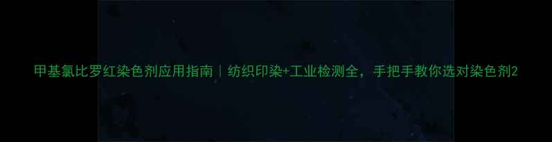 图片 甲基氯比罗红染色剂应用指南｜纺织印染+工业检测全，手把手教你选对染色剂2