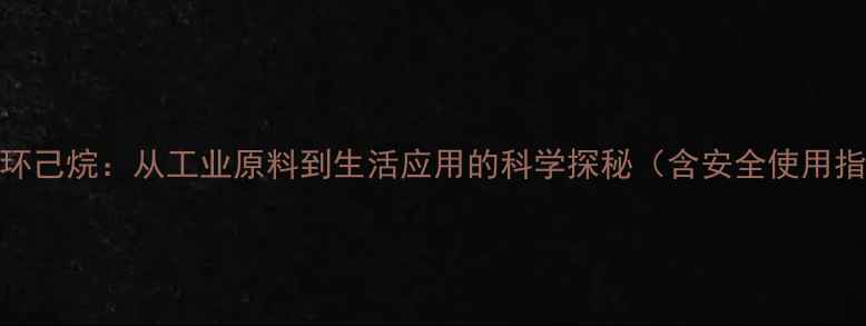 图片 甲基环己烷：从工业原料到生活应用的科学探秘（含安全使用指南）