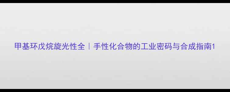 图片 甲基环戊烷旋光性全｜手性化合物的工业密码与合成指南1