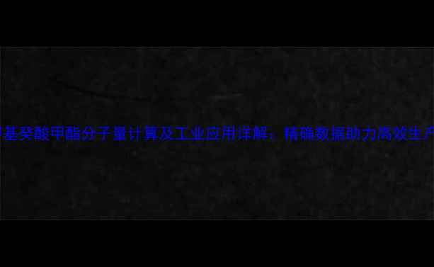 图片 甲基癸酸甲酯分子量计算及工业应用详解：精确数据助力高效生产1
