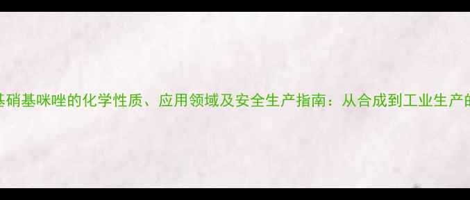 图片 甲基硝基咪唑的化学性质、应用领域及安全生产指南：从合成到工业生产的全
