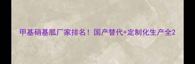 图片 甲基硝基胍厂家排名！国产替代+定制化生产全2