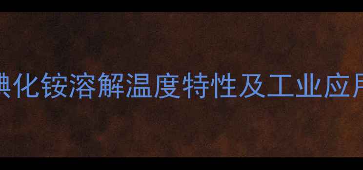 图片 甲基碘化铵溶解温度特性及工业应用详解