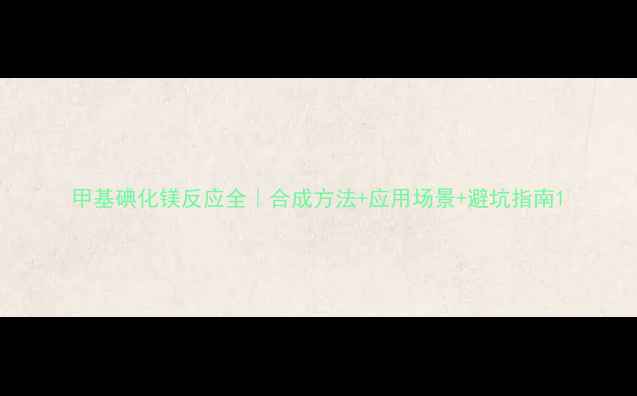 图片 甲基碘化镁反应全｜合成方法+应用场景+避坑指南1
