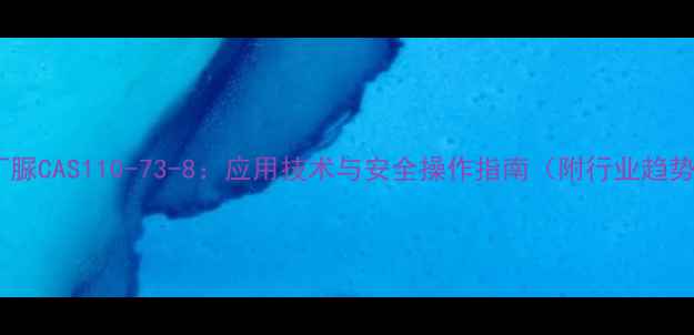 图片 甲基磺丁脲CAS110-73-8：应用技术与安全操作指南（附行业趋势分析）2