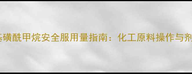 图片 甲基磺酰甲烷安全服用量指南：化工原料操作与剂量1