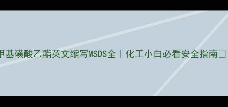 图片 甲基磺酸乙酯英文缩写MSDS全｜化工小白必看安全指南🔬1