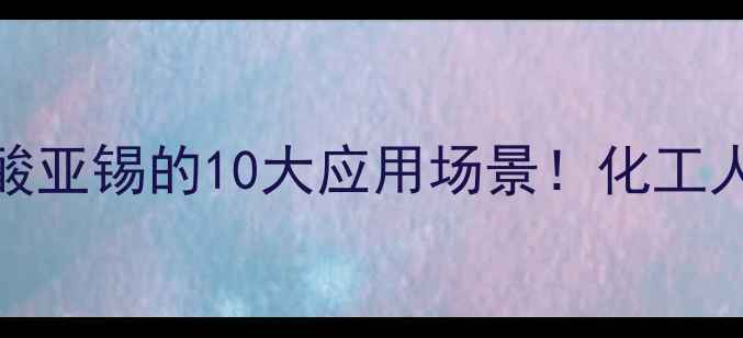 图片 甲基磺酸亚锡的10大应用场景！化工人必看🔥