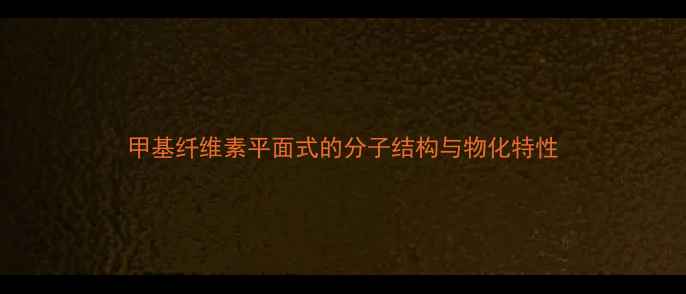 图片 甲基纤维素平面式的分子结构与物化特性