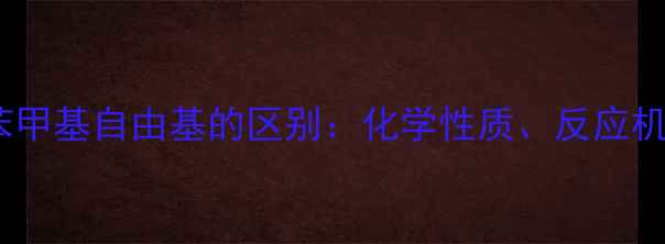 图片 甲基自由基与苯甲基自由基的区别：化学性质、反应机理及工业应用1