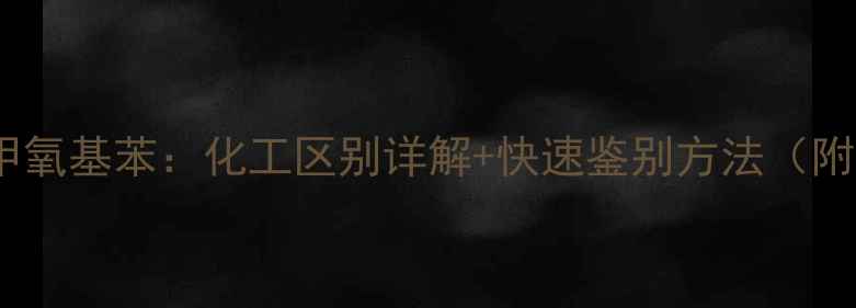 图片 甲基苯vs甲氧基苯：化工区别详解+快速鉴别方法（附结构图）2