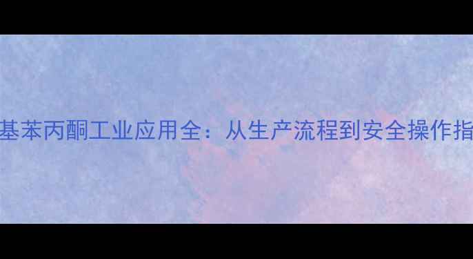 图片 甲基苯丙酮工业应用全：从生产流程到安全操作指南