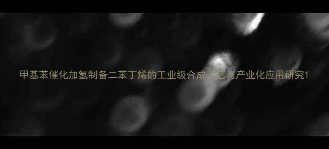 图片 甲基苯催化加氢制备二苯丁烯的工业级合成工艺与产业化应用研究1