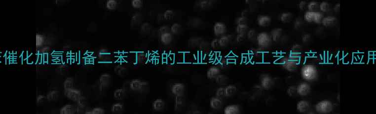 图片 甲基苯催化加氢制备二苯丁烯的工业级合成工艺与产业化应用研究2