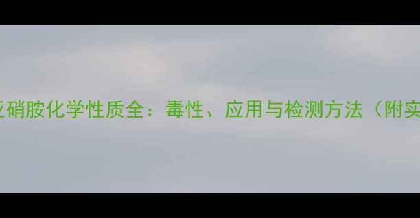 图片 甲基苯基亚硝胺化学性质全：毒性、应用与检测方法（附实验数据）2