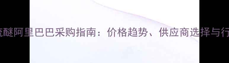 图片 甲基苯基硫醚阿里巴巴采购指南：价格趋势、供应商选择与行业应用全1