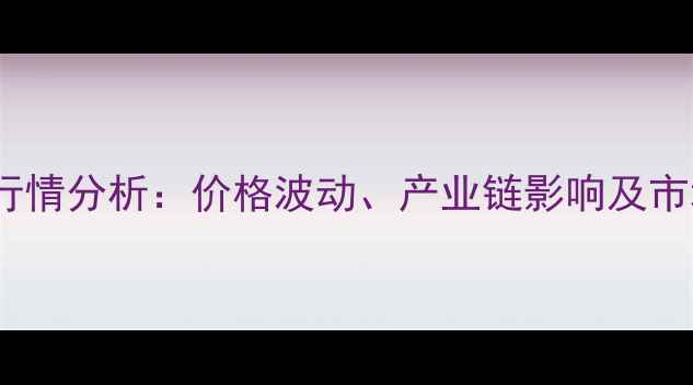 图片 甲基苯奈胺最新行情分析：价格波动、产业链影响及市场趋势深度解读2