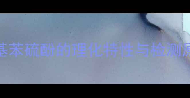 图片 甲基苯硫酚的理化特性与检测原理