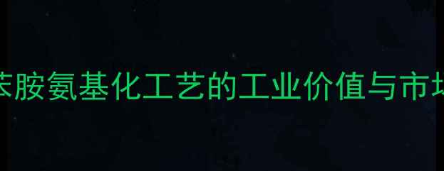 图片 甲基苯胺氨基化工艺的工业价值与市场应用