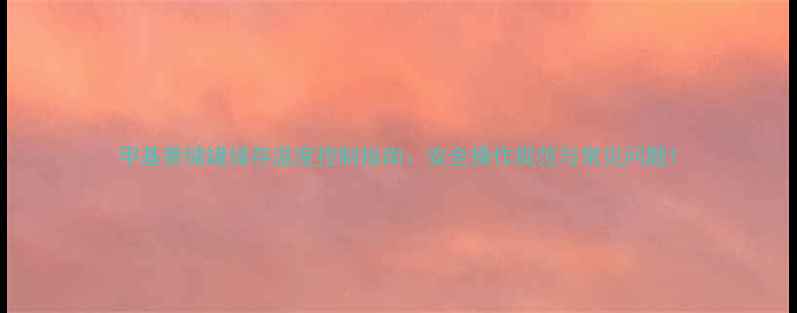 图片 甲基萘储罐储存温度控制指南：安全操作规范与常见问题1