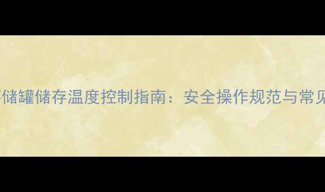 图片 甲基萘储罐储存温度控制指南：安全操作规范与常见问题2