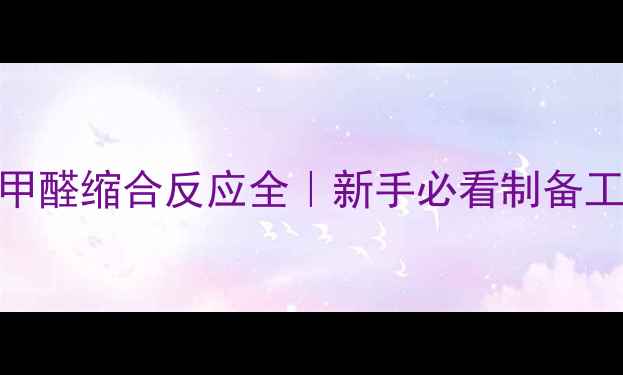 图片 甲基萘磺酸钠甲醛缩合反应全｜新手必看制备工艺+避坑指南1