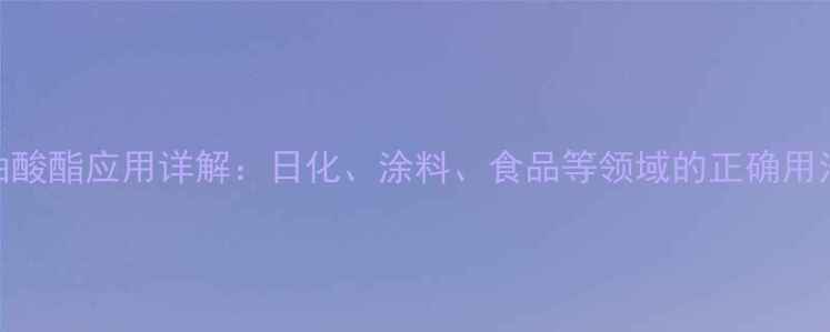 图片 甲基葡糖二油酸酯应用详解：日化、涂料、食品等领域的正确用法与注意事项