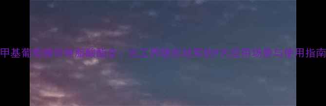 图片 甲基葡萄糖苷硬脂酸酯全：化工界隐形冠军的9大应用场景与使用指南